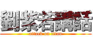 劉紫若講話 (attack on titan)