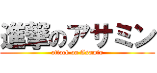 進撃のアサミン (attack on Asamin)