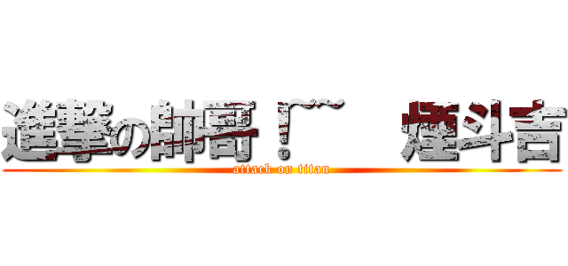 進撃の帥哥！~~  煙斗吉 (attack on titan)