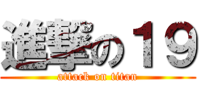 進撃の１９ (attack on titan)