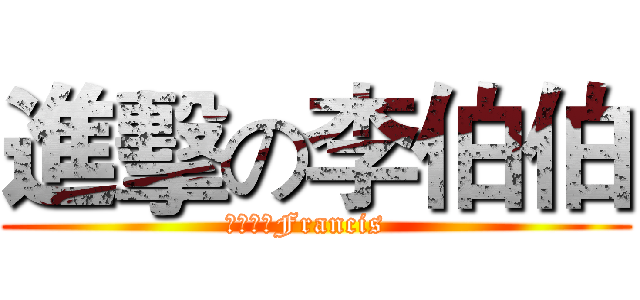 進擊の李伯伯 (费朗西斯Francis  )