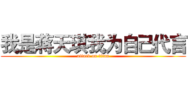 我是蒋天琪我为自己代言 (attack on titan)