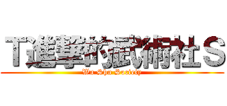 Ｔ進撃的武術社Ｓ (Wu Shu Society)
