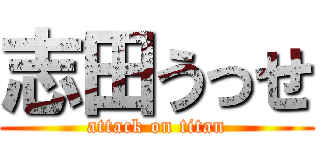 志田うっせ (attack on titan)