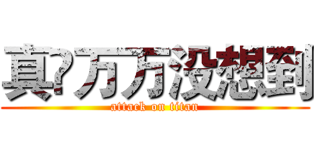 真•万万没想到 (attack on titan)