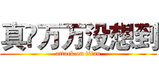 真•万万没想到 (attack on titan)