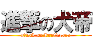 進撃の犬帝 (attack on InuEnpera)