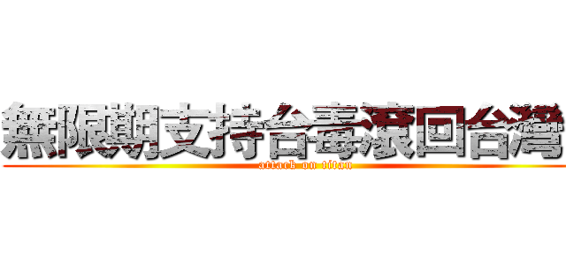 無限期支持台毒滾回台灣國 (attack on titan)