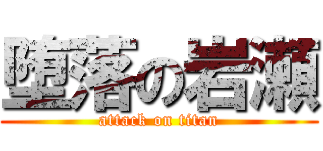 堕落の岩瀬 (attack on titan)