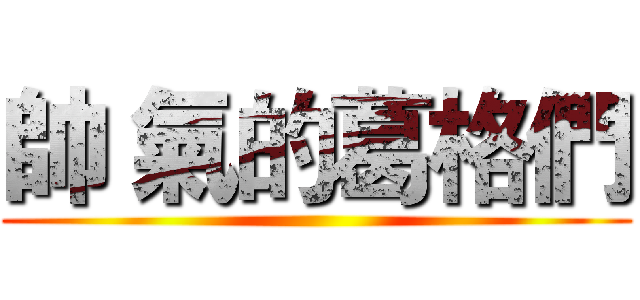 帥 氣的葛格們 ()