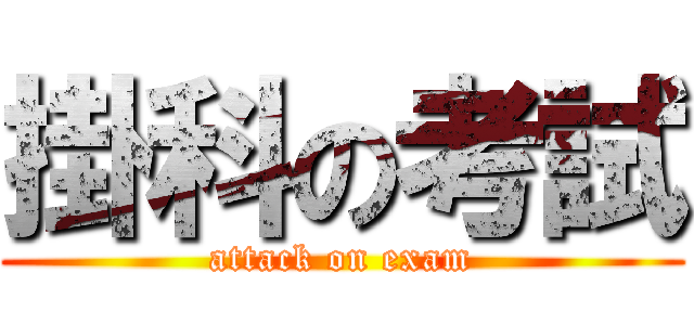 掛科の考試 (attack on exam)