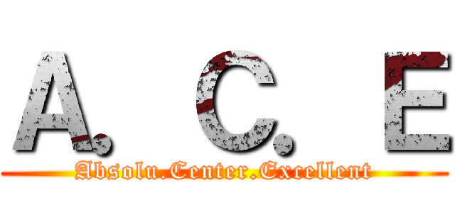 Ａ．Ｃ．Ｅ (Absolu.Center.Excellent)