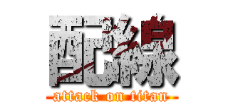 配線 (attack on titan)