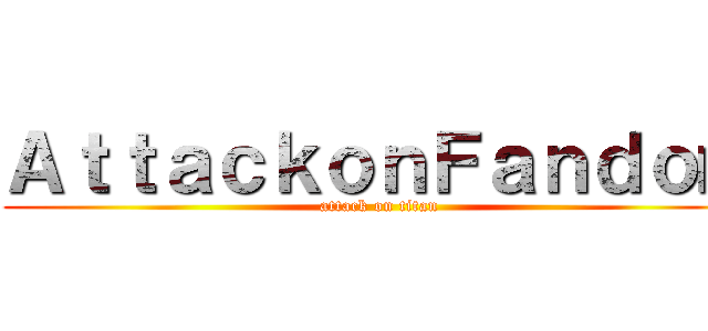 ＡｔｔａｃｋｏｎＦａｎｄｏｍ (attack on titan)