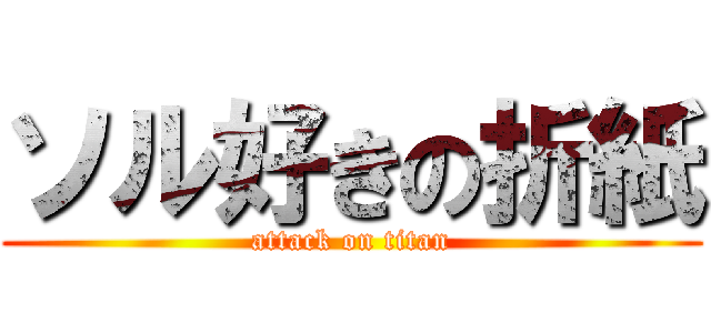 ソル好きの折紙 (attack on titan)