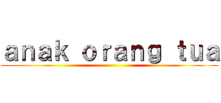 ａｎａｋ ｏｒａｎｇ ｔｕａ ()