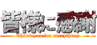 皆様に感謝 (Thank you for everything)