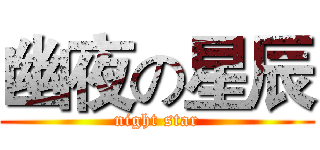幽夜の星辰 (night star)