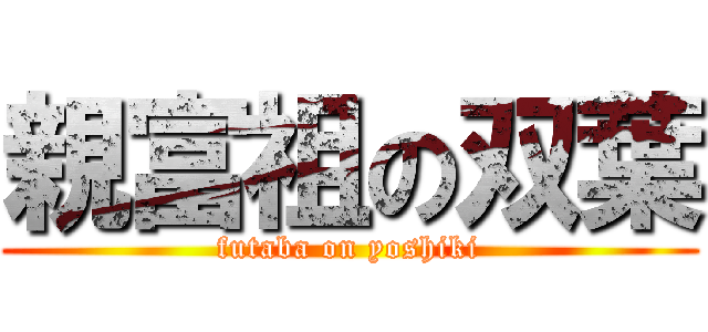 親富祖の双葉 (futaba on yoshiki)