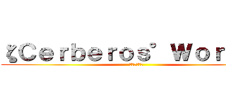 ζＣｅｒｂｅｒｏｓ°Ｗｏｒ１ｄζ (地獄的三頭犬)