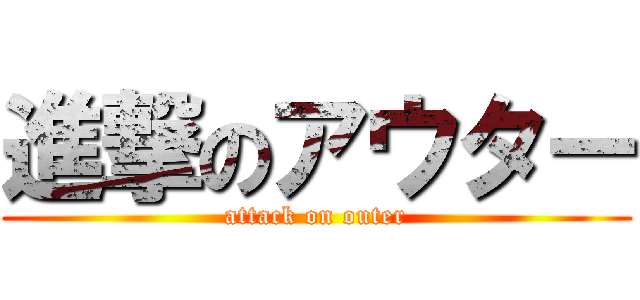 進撃のアウター (attack on outer)