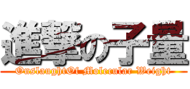 進撃の子量 (OnslaughtOf Molecular Weight)