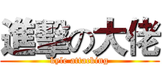 進擊の大佬 (kyle attacking)