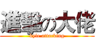 進擊の大佬 (kyle attacking)