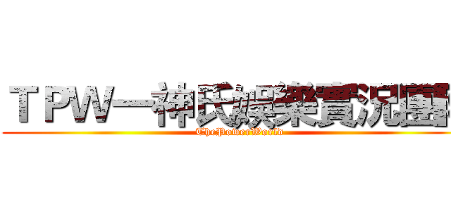 ＴＰＷ一神氏娛樂實況團隊 (ThePowerWorld)