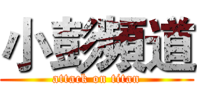 小彭頻道 (attack on titan)
