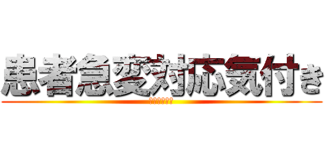 患者急変対応気付き (気付いてくれ)