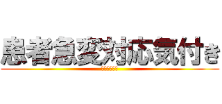 患者急変対応気付き (気付いてくれ)