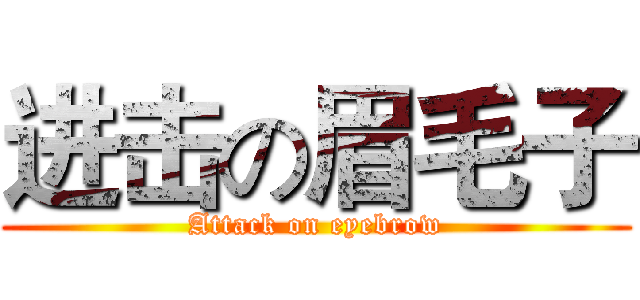 进击の眉毛子 (Attack on eyebrow)