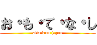 お・も・て・な・し (attack on japan)