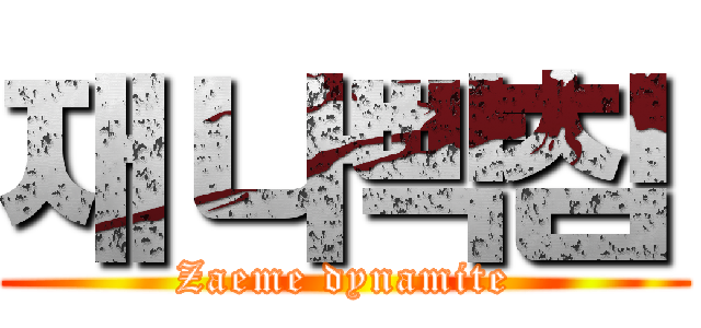 재나빡침 (Zaeme dynamite)