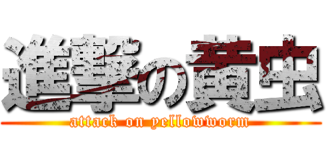 進撃の黄虫 (attack on yellowworm)