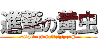 進撃の黄虫 (attack on yellowworm)