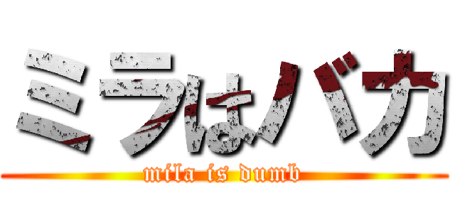 ミラはバカ (mila is dumb)