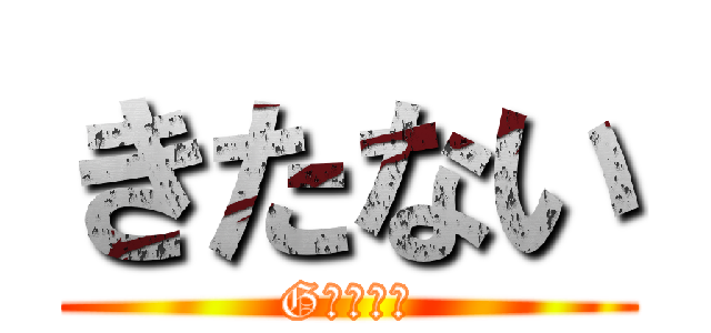 きたない (Gさんネ申)