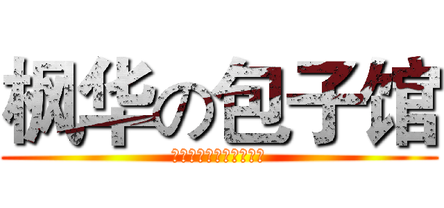 枫华の包子馆 (花暖淡墨龙虎第一大美女)