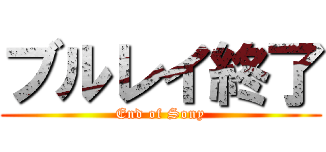 ブルレイ終了 (End of Sony)