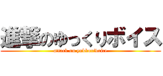 進撃のゆっくりボイス (attack on yukkurivoice)