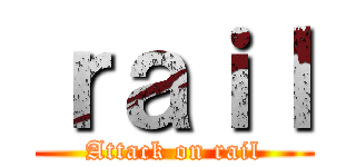 ｒａｉｌ (Attack on rail)