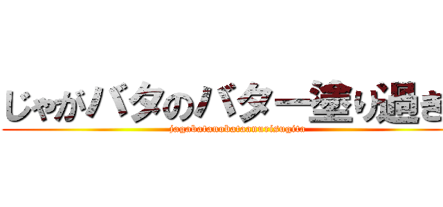 じゃがバタのバター塗り過ぎた (jagabatanobataanurisugita)