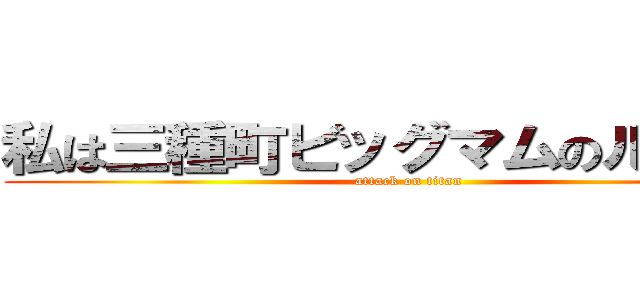 私は三種町ビッグマムのルフィー (attack on titan)