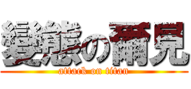 變態の爾見 (attack on titan)