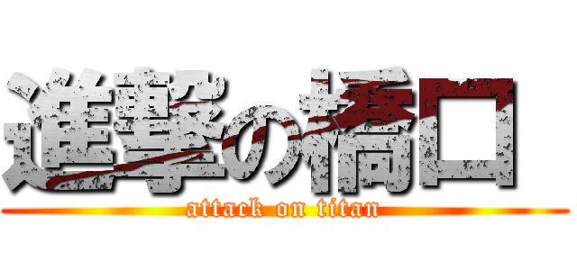 進撃の橋口  (attack on titan)