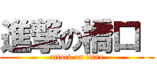 進撃の橋口  (attack on titan)