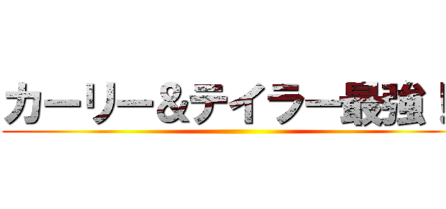 カーリー＆テイラー最強！！ ()