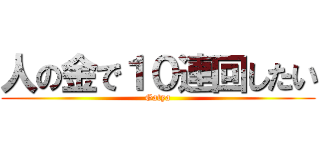 人の金で１０連回したい (Gatya)
